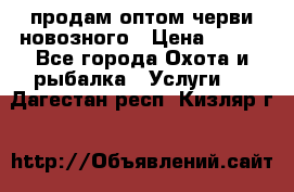 продам оптом черви новозного › Цена ­ 600 - Все города Охота и рыбалка » Услуги   . Дагестан респ.,Кизляр г.